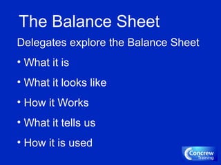 The Balance Sheet
Delegates explore the Balance Sheet
• What it is
• What it looks like
• How it Works
• What it tells us
• How it is used
 