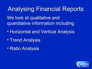 Analysing Financial Reports
We look at qualitative and
quantitative information including
• Horizontal and Vertical Analysis
• Trend Analysis
• Ratio Analysis
 