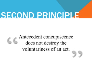 SECOND PRINCIPLE
Antecedent concupiscence
does not destroy the
voluntariness of an act.
“
”
 