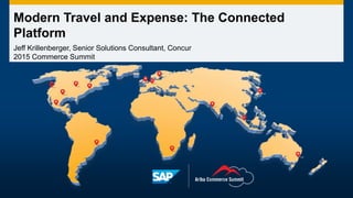 Modern Travel and Expense: The Connected
Platform
Jeff Krillenberger, Senior Solutions Consultant, Concur
2015 Commerce Summit
 