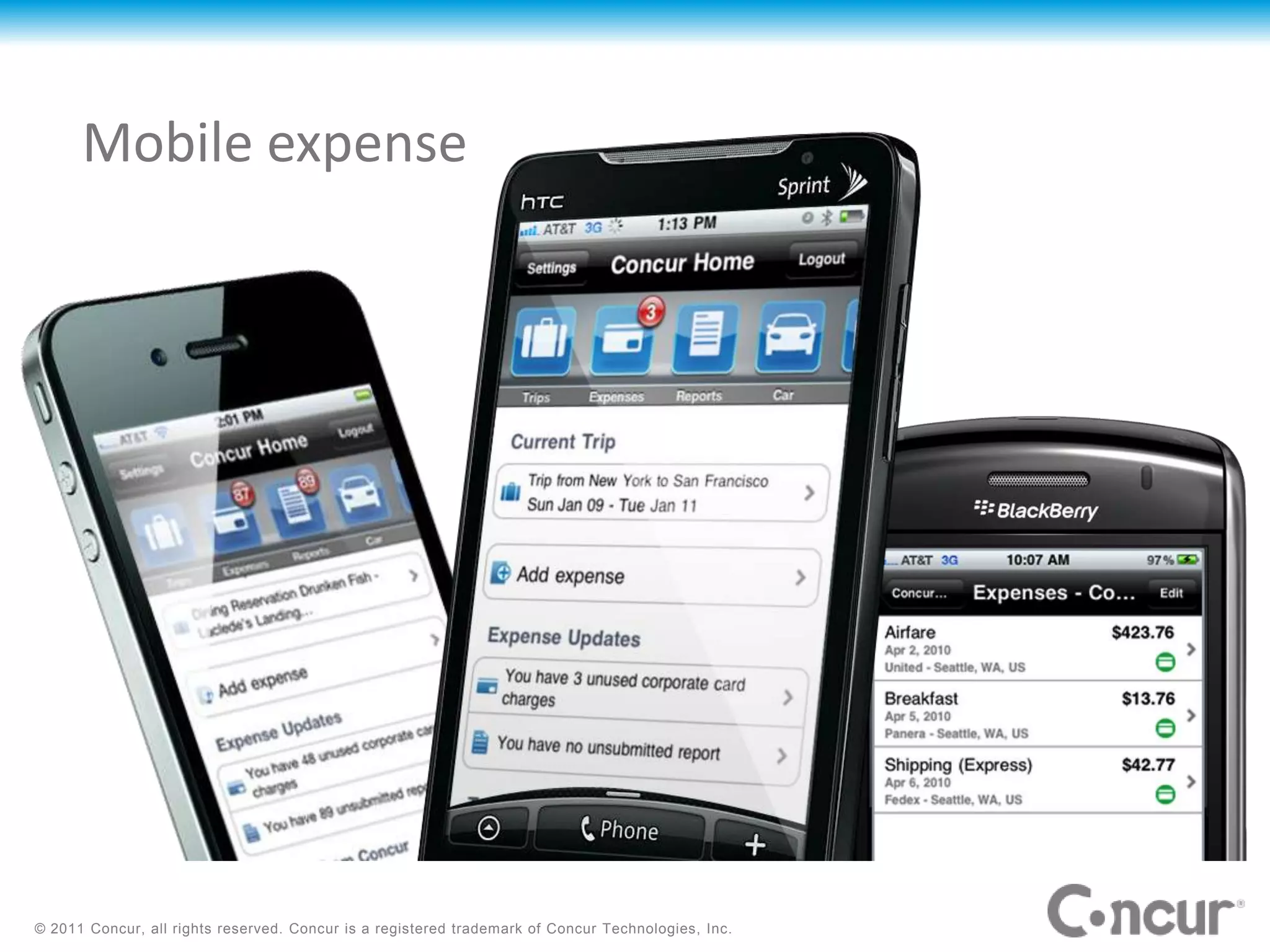 Mobile expense




© 2011 Concur, all rights reserved. Concur is a registered trademark of Concur Technologies, Inc.
 