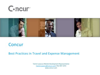 Concur
Best Practices in Travel and Expense Management

                Tammi Lazarus| Market Development Representative
                   Tammi.Lazarus@concur.com| 952-947-1972
                                www.concur.com
 
