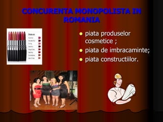 CONCURENTA MONOPOLISTA IN
ROMANIA
 piata produselor
cosmetice ;
 piata de imbracaminte;
 piata constructiilor.
 