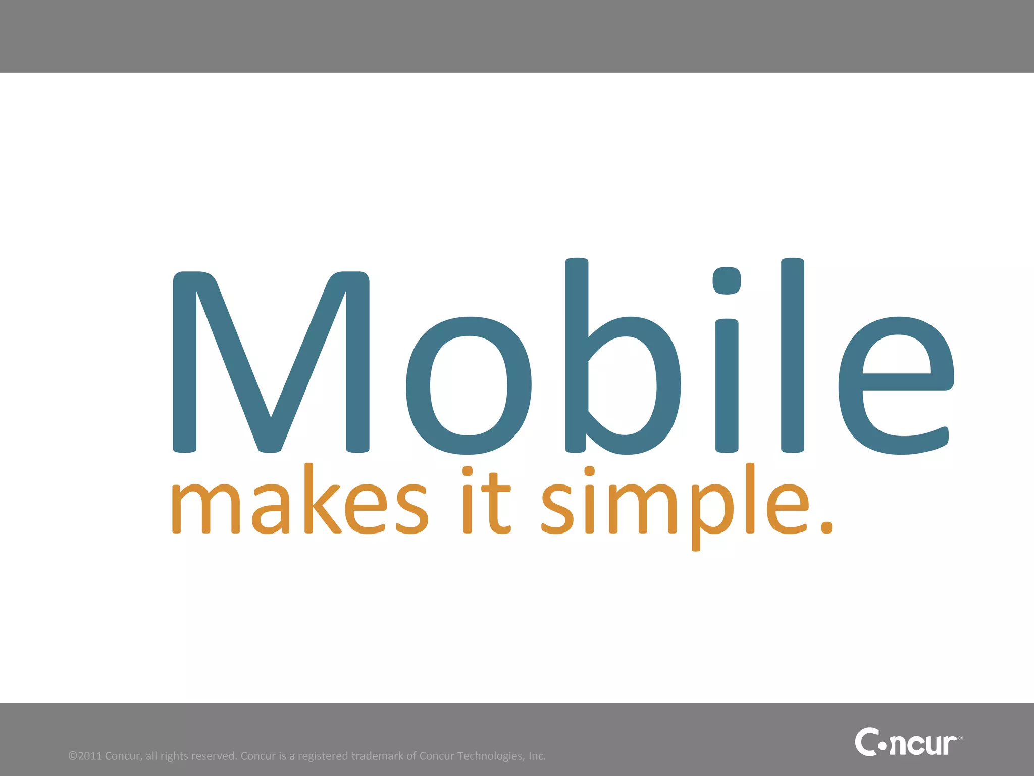 Mobile
                   makes it simple.

©2011 Concur, all rights reserved. Concur is a registered trademark of Concur Technologies, Inc.
 