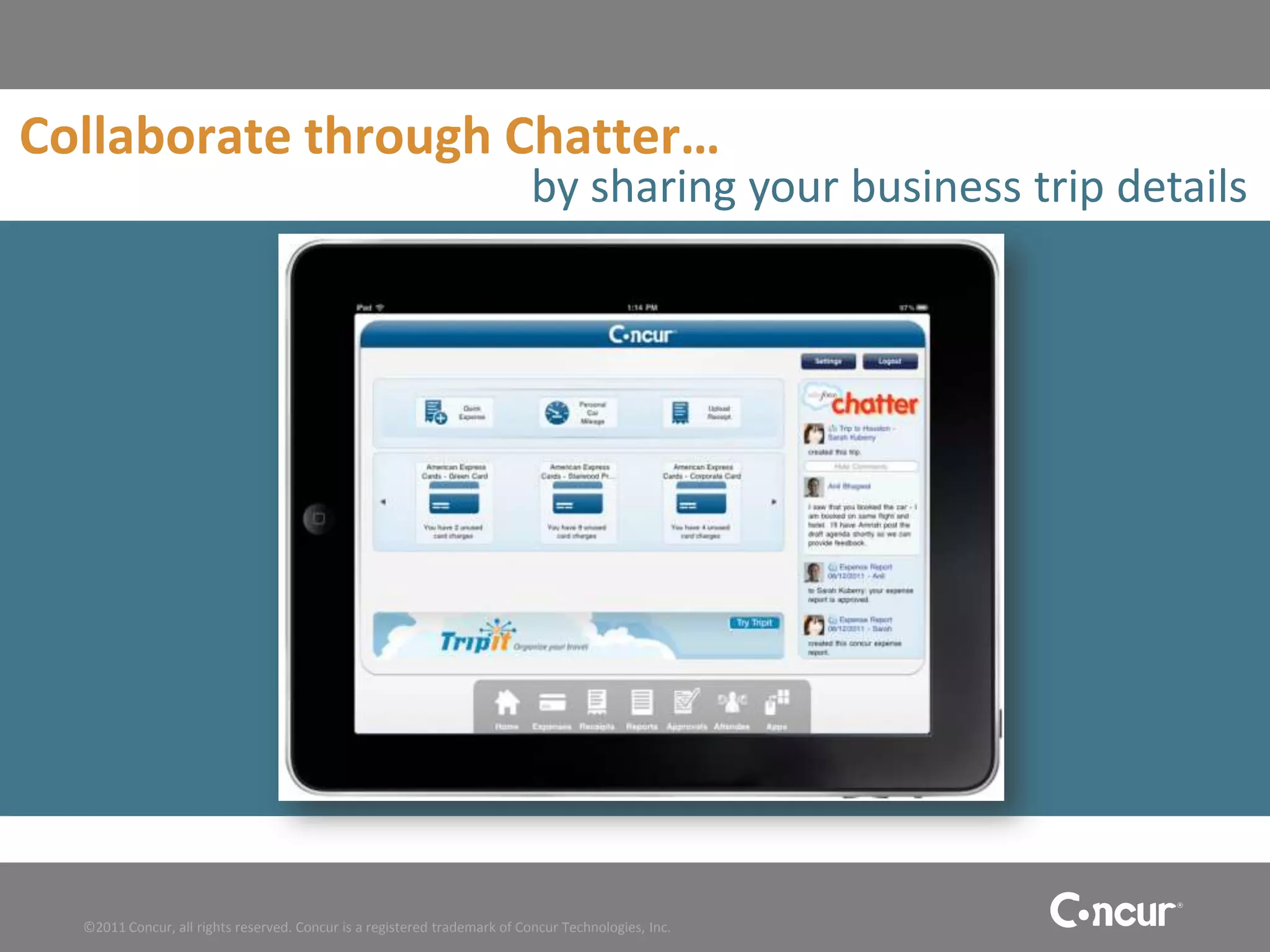 Collaborate through Chatter…
                                                                           by sharing your business trip details




  ©2011 Concur, all rights reserved. Concur is a registered trademark of Concur Technologies, Inc.
 