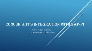 CONCUR & IT’S INTEGRATION WITH SAP-PI
Author : Satya Suman L
Certified SAP PI Consultant
 