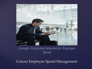 {
 A single, Integrated Solution for Employee
                    Spend

Concur Employee Spend Management
 