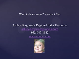 Want to learn more? Contact Me:


Ashley Berguson - Regional Sales Executive
       ashley.berguson@concur.com
               952-947-1942
             www.concur.com
 