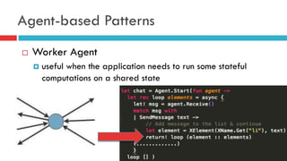 Agent-based Patterns
¨  Worker Agent
¤  useful when the application needs to run some stateful
computations on a shared state
 