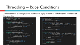 Threading – Race Conditions
A race condition is when you have two threads trying to read or write the same reference at
the same time
 