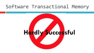 Software	
  Transactional	
  Memory
Hardly Successful
 