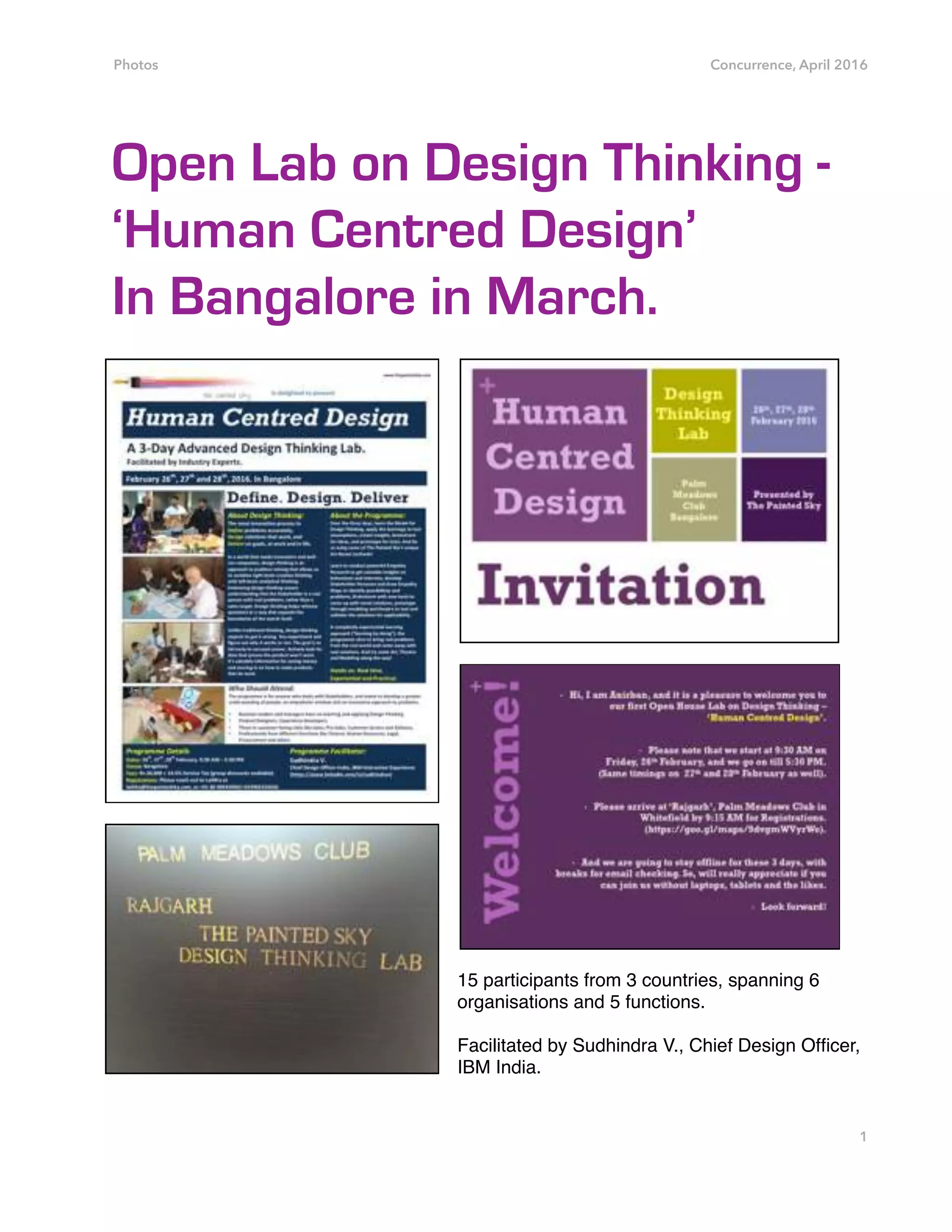 Photos Concurrence, April 2016
Open Lab on Design Thinking -
‘Human Centred Design’
In Bangalore in March.
15 participants from 3 countries, spanning 6
organisations and 5 functions.
Facilitated by Sudhindra V., Chief Design Ofﬁcer,
IBM India.
1
 