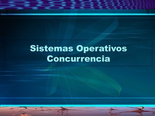Sistemas Operativos
Concurrencia
L.C.I. Horacio J. Tacubeño Crúz
 