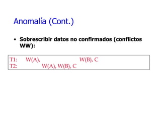 Anomalía (Cont.) Sobrescribir datos no confirmados (conflictos WW): T1: W(A),    W(B), C T2: W(A), W(B), C 