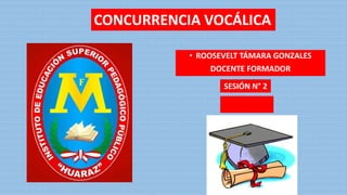 • ROOSEVELT TÁMARA GONZALES
DOCENTE FORMADOR
SESIÓN N° 2
CONCURRENCIA VOCÁLICA
 