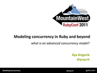 Modeling concurrency in Ruby and beyond what is an advanced concurrency model? Ilya Grigorik @igrigorik 