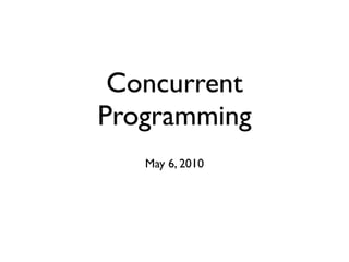 Concurrent
Programming
   May 6, 2010
 