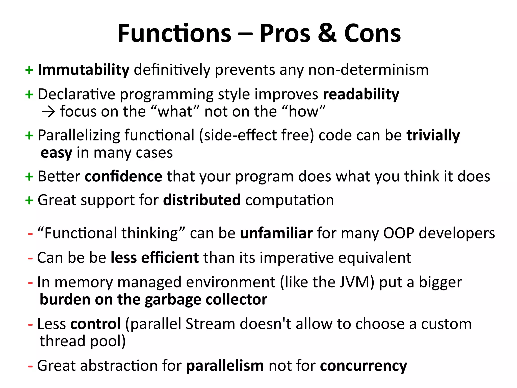Dangers of mutable state (2)
public class Conference {
private final List<Attendee> attendees = new LinkedList<>();
public synchronized void addAttendee(Attendee a) {
attendees.add(a);
}
public synchronized Iterator<Attendee> getAttendeeIterator() {
return attendees.iterator();
}
}
Escaped Mutable State
synchronized == thread-safe ?
 