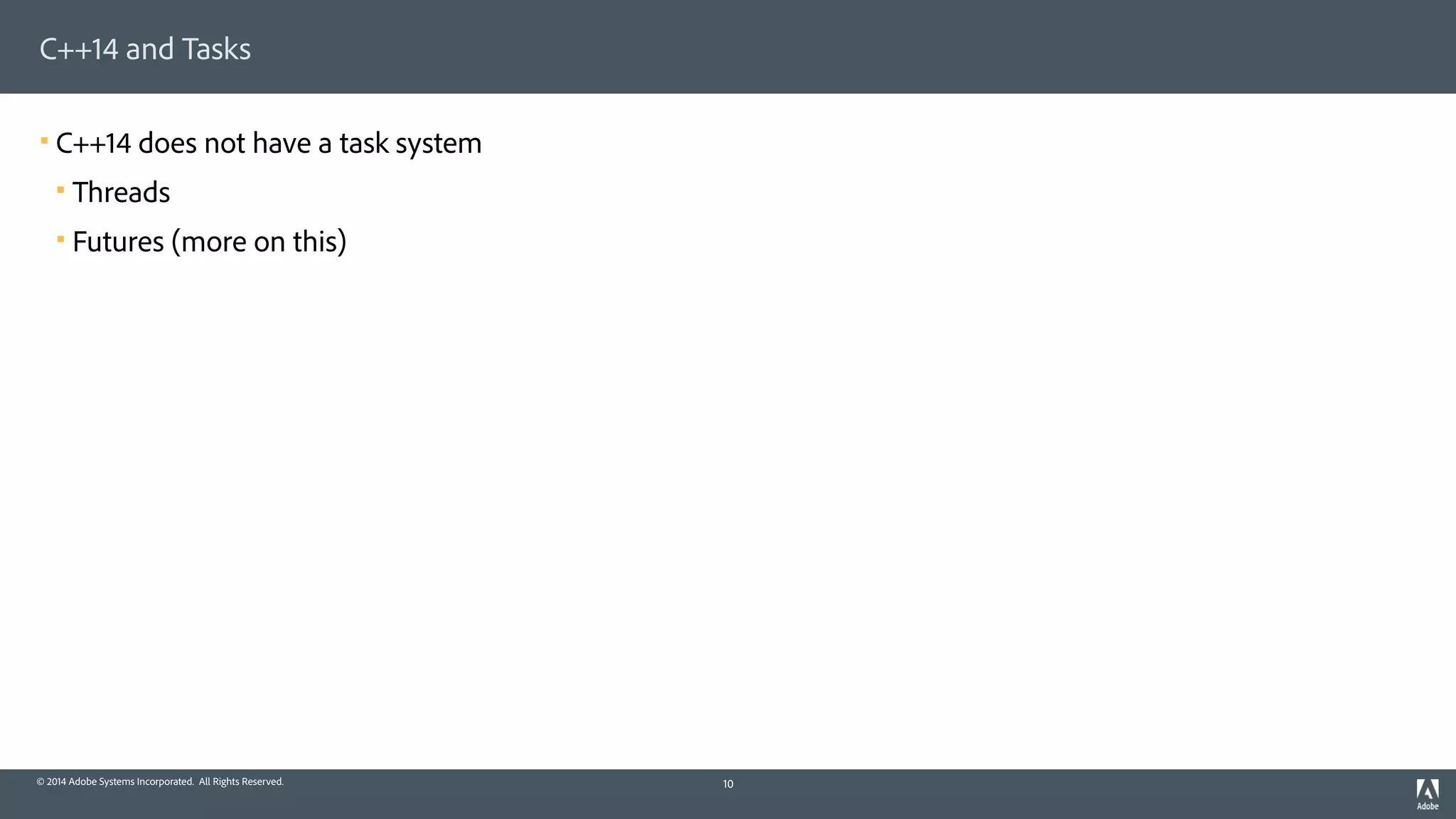 © 2014 Adobe Systems Incorporated. All Rights Reserved.
C++14 and Tasks
! C++14 does not have a task system
! Threads
! Futures (more on this)
10
 