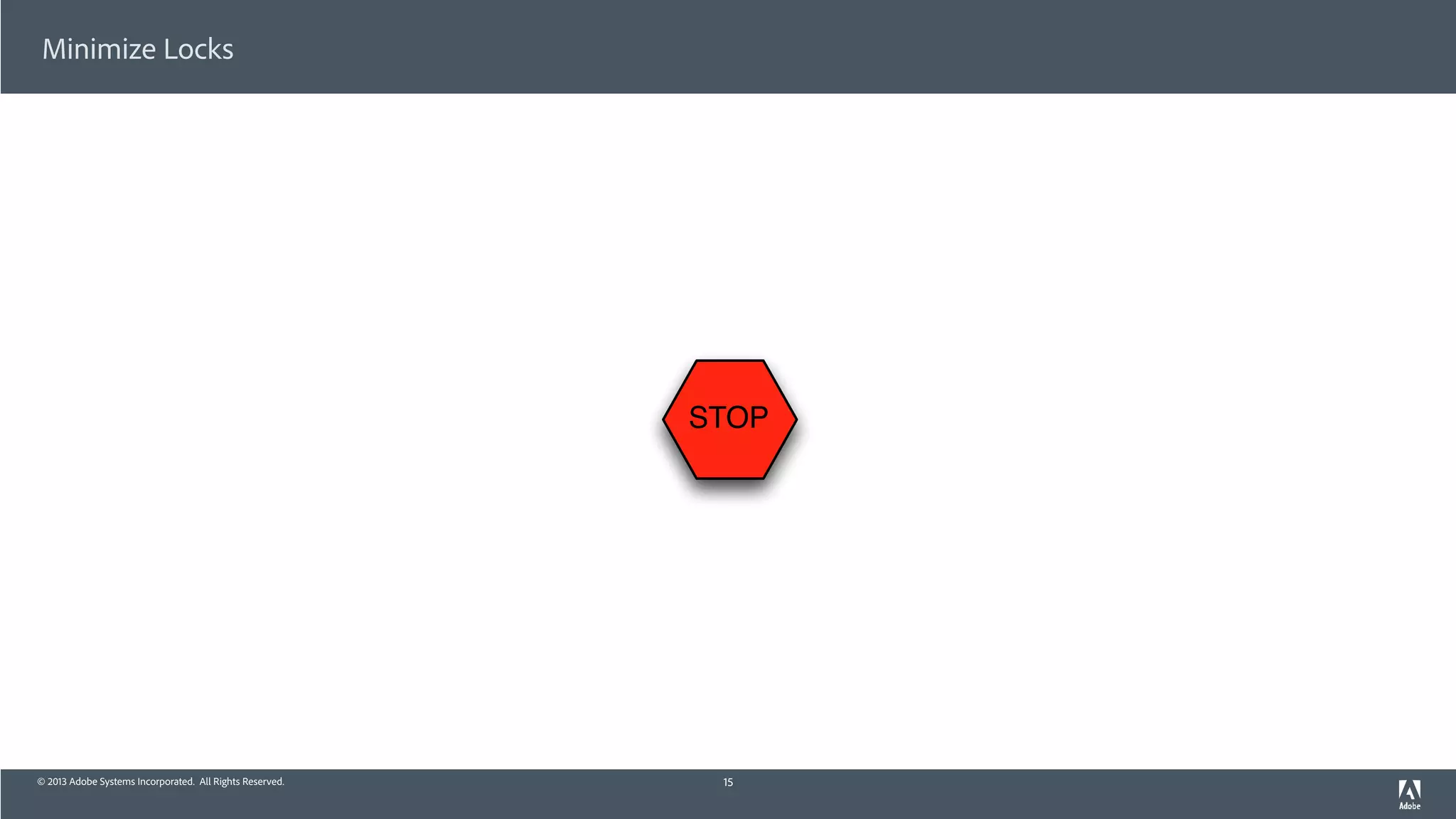 © 2013 Adobe Systems Incorporated. All Rights Reserved.
Minimize Locks
15
STOP
 