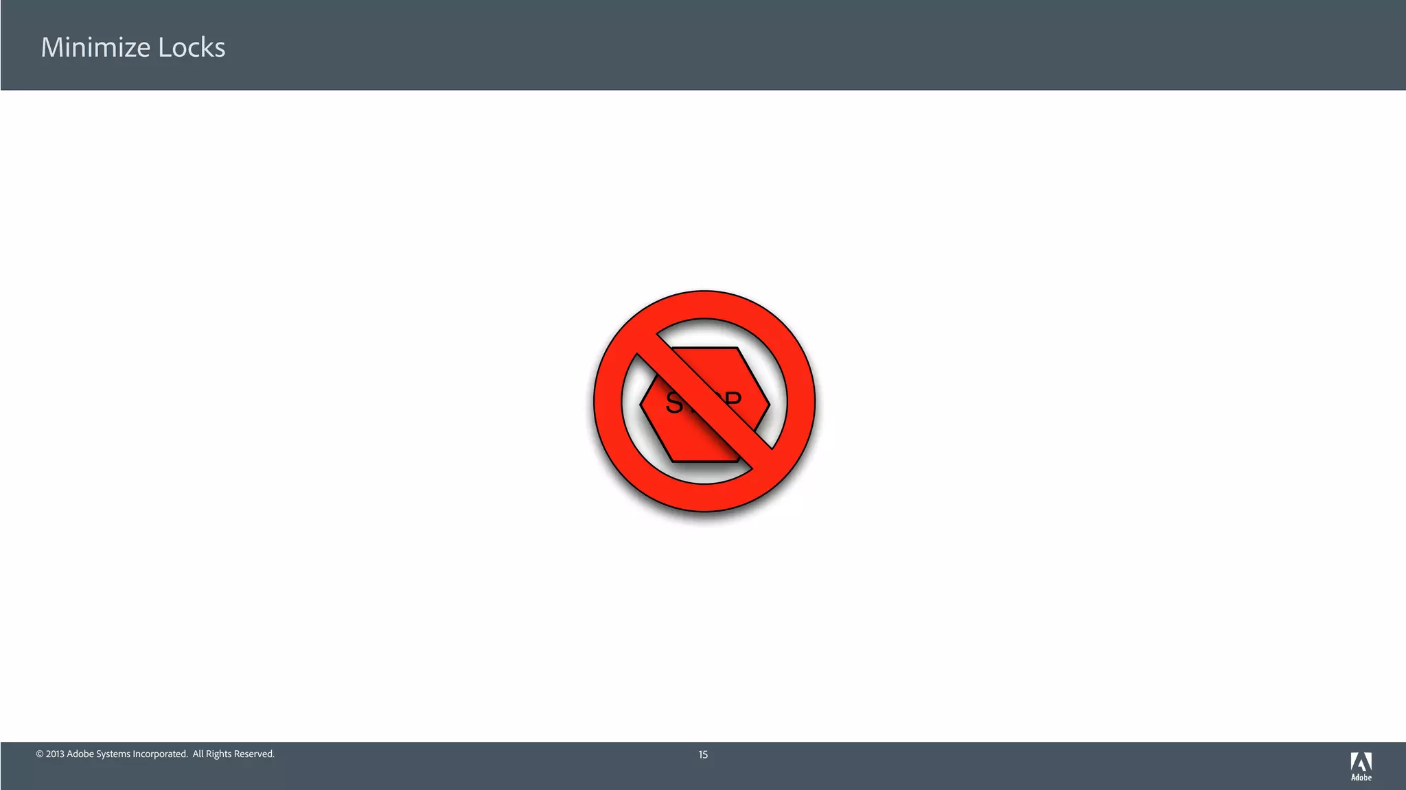 © 2013 Adobe Systems Incorporated. All Rights Reserved.
Minimize Locks
15
STOP
 