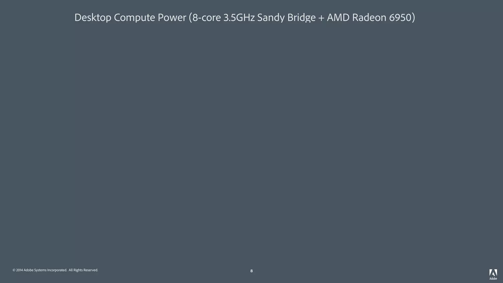 © 2014 Adobe Systems Incorporated. All Rights Reserved. 8
Desktop Compute Power (8-core 3.5GHz Sandy Bridge + AMD Radeon 6950)
8
 