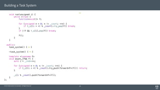 © 2014 Adobe Systems Incorporated. All Rights Reserved.
Building a Task System
void run(unsigned i) {
while (true) {
function<void()> f;
for (unsigned n = 0; n != _count; ++n) {
if (_q[(i + n) % _count].try_pop(f)) break;
}
if (!f && !_q[i].pop(f)) break;
f();
}
}
public:
task_system() { }
~task_system() { }
template <typename F>
void async_(F&& f) {
auto i = _index++;
for (unsigned n = 0; n != _count; ++n) {
if (_q[(i + n) % _count].try_push(forward<F>(f))) return;
}
_q[i % _count].push(forward<F>(f));
}
};
29
 