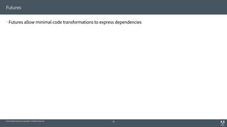 © 2014 Adobe Systems Incorporated. All Rights Reserved.
Futures
! Futures allow minimal code transformations to express dependencies
38
 