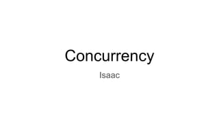 Concurrency
Isaac
 