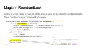 Magic in ReentrantLock
setState write value to volatile state, make sure all lock holder get latest state.
Thus don’t need synchronized tryRelease
 
