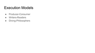 Execution Models
● Producer-Consumer
● Writers-Readers
● Dining-Philosophers
 