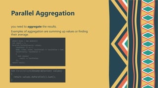 you need to aggregate the results.
Examples of aggregation are summing up values or finding
their average.
Parallel Aggregation
 