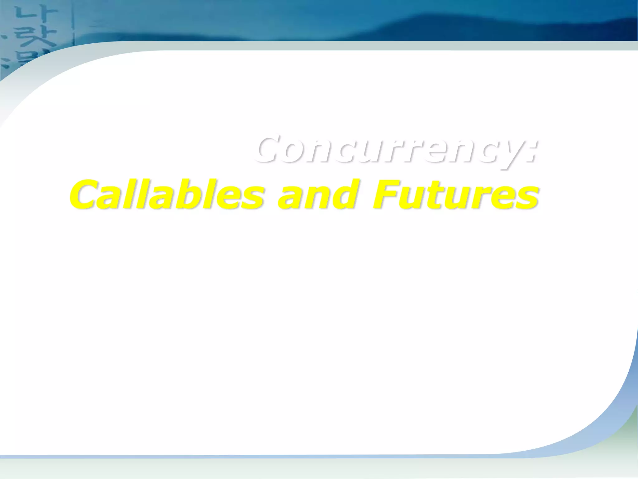Concurrency:
Callables and Futures
 