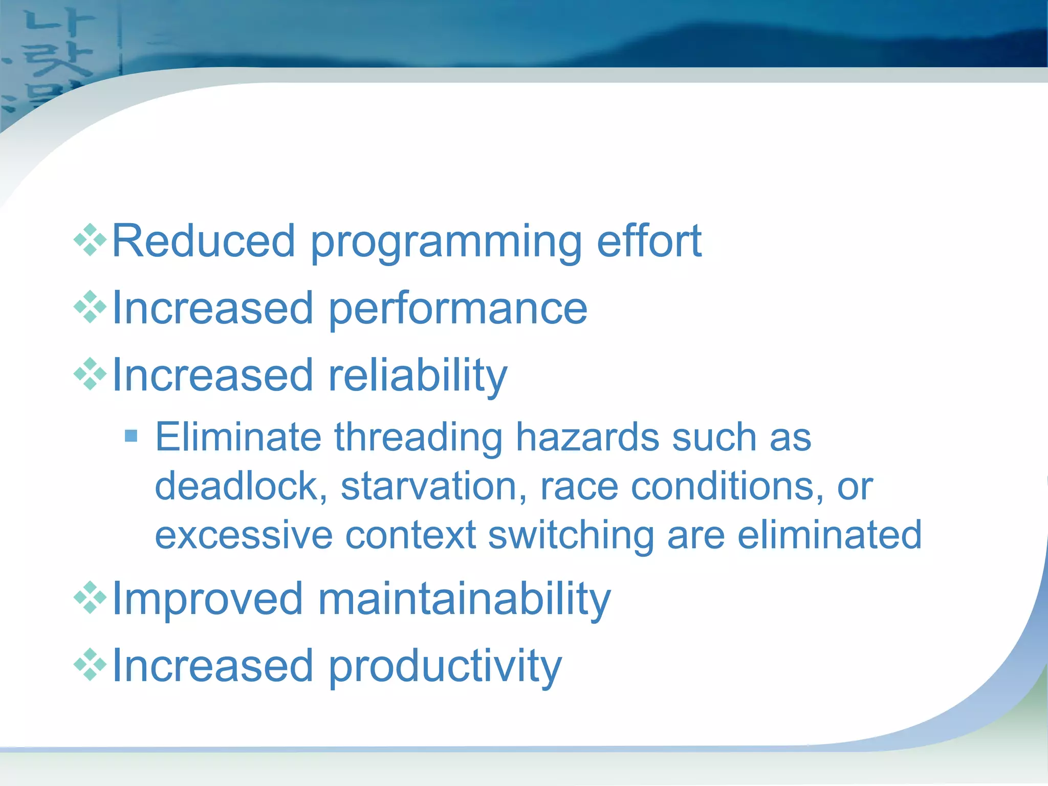 Why Use Concurrency
Utilities?
™Reduced programming effort
™Increased performance
™Increased reliability
ƒ Eliminate threading hazards such as
deadlock, starvation, race conditions, or
excessive context switching are eliminated
™Improved maintainability
™Increased productivity
 