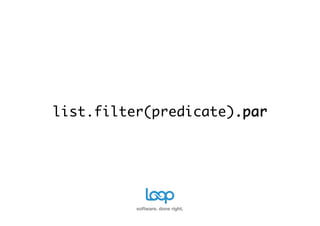 list.filter(predicate).par	




          software. done right.
 