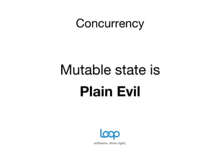 Concurrency


Mutable state is
   Plain Evil


     software. done right.
 