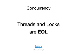 Concurrency


Threads and Locks
    are EOL


      software. done right.
 