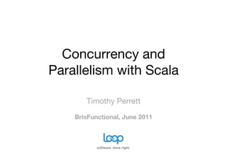 Concurrency and
Parallelism with Scala

       Timothy Perrett
    BrisFunctional, June 2011



           software. done right.
 