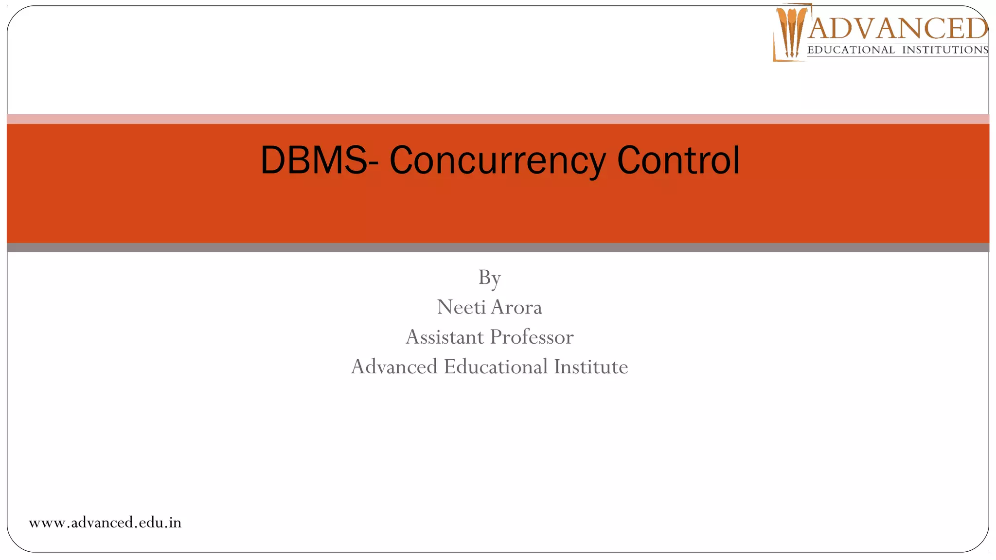 By
NeetiArora
Assistant Professor
Advanced Educational Institute
DBMS- Concurrency Control
www.advanced.edu.in
 