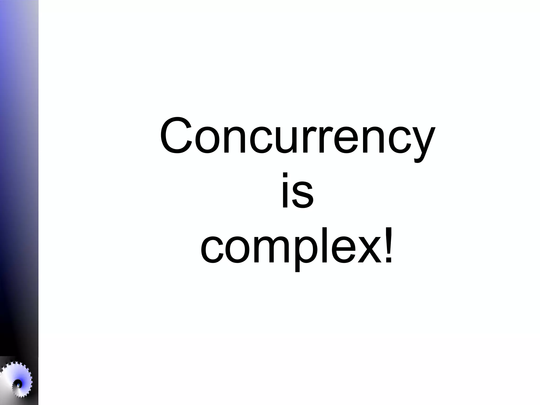 Concurrency
is
complex!
 