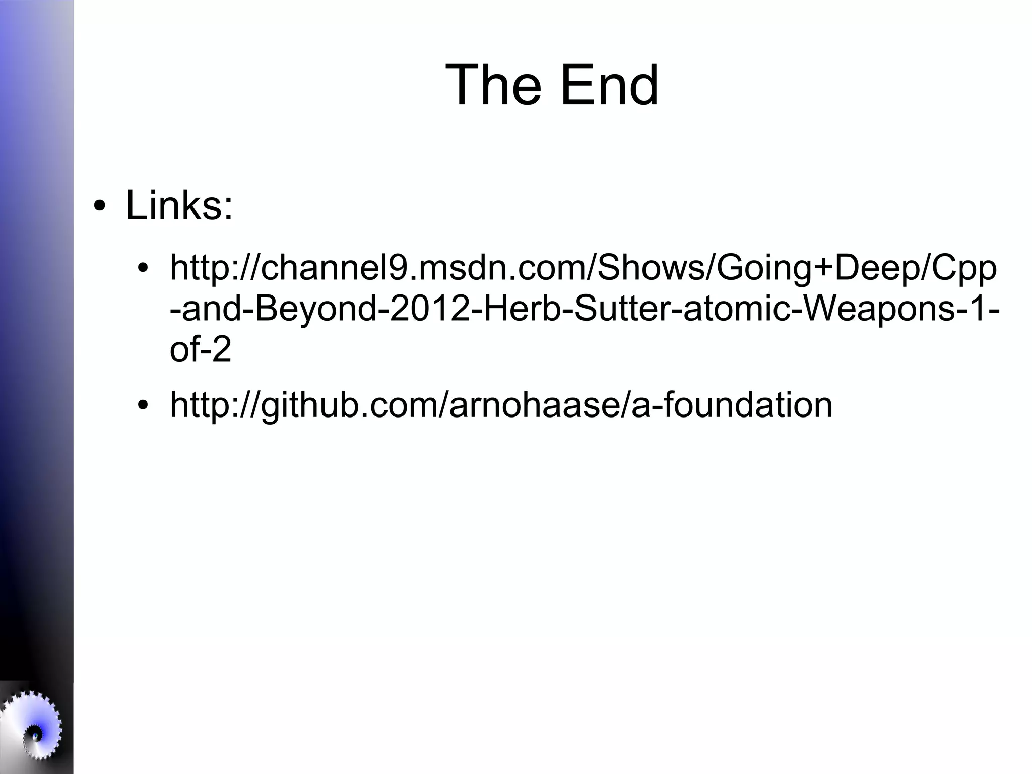 The End
● Links:
● http://channel9.msdn.com/Shows/Going+Deep/Cpp
-and-Beyond-2012-Herb-Sutter-atomic-Weapons-1-
of-2
● http://github.com/arnohaase/a-foundation
 