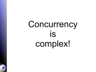 Concurrency
is
complex!
 
