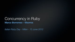 Concurrency in Ruby
Marco Borromeo - @borros


Italian Ruby Day - Milan - 15 June 2012
 