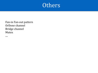 Others
Fan-in	Fan-out	pattern	
OrDone	channel	
Bridge	channel	
Mutex	
....
 