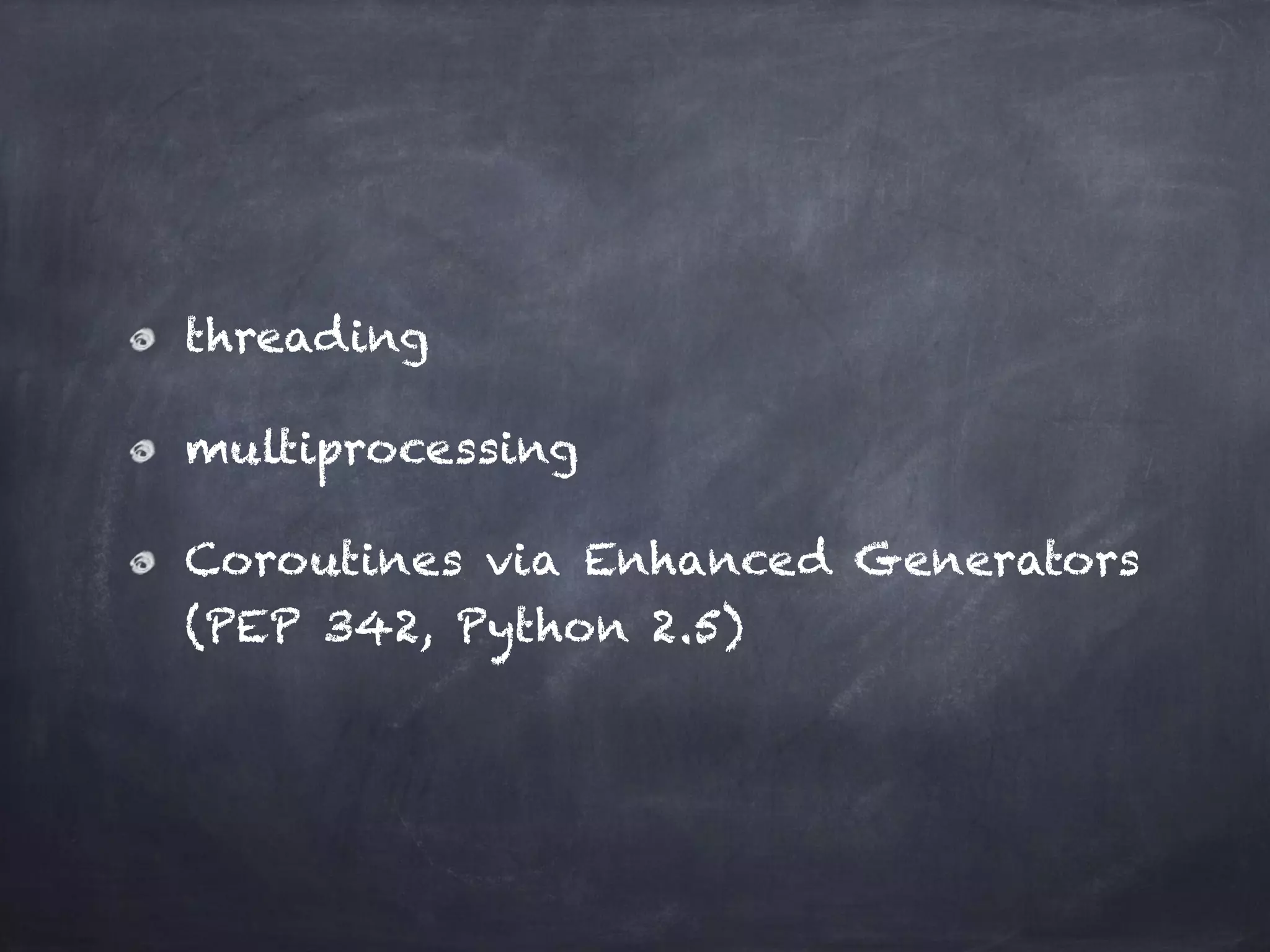 threading 
multiprocessing 
Coroutines via Enhanced Generators 
(PEP 342, Python 2.5) 
 