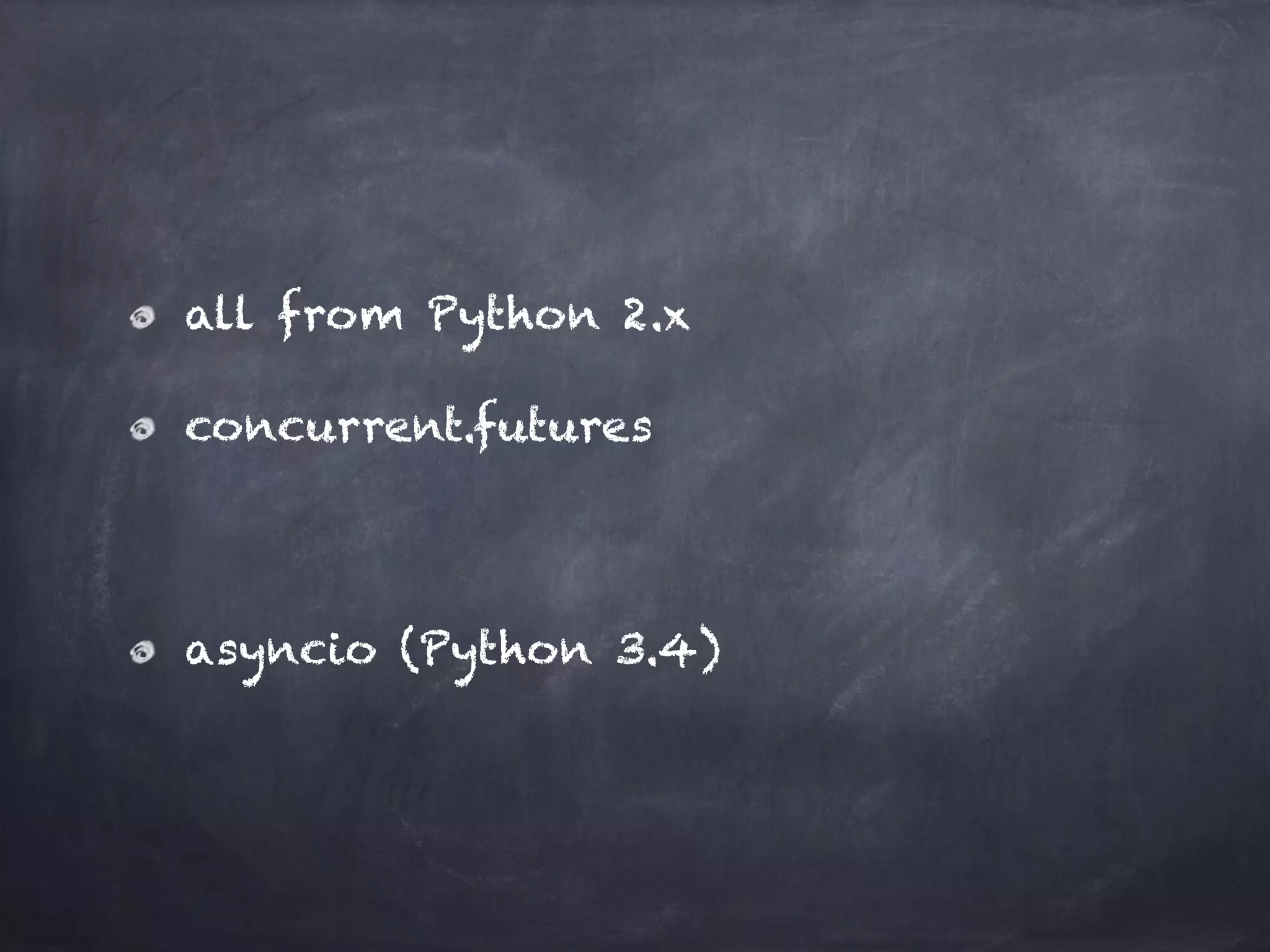 all from Python 2.x 
concurrent.futures 
! 
asyncio (Python 3.4) 
 