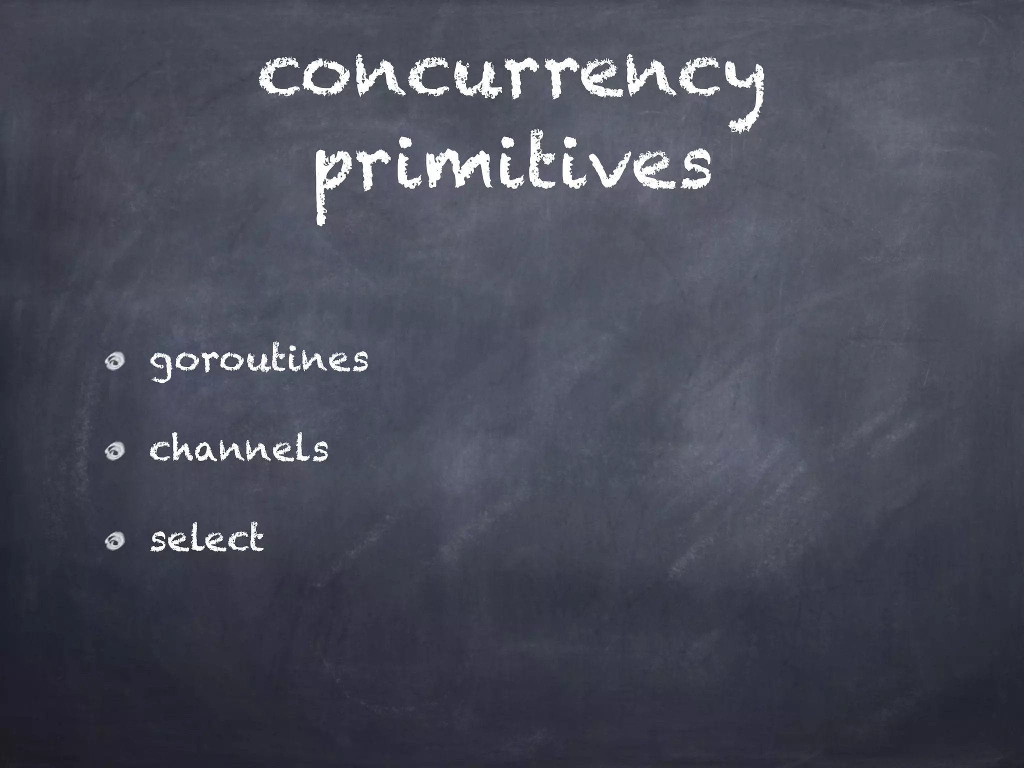 concurrency 
primitives 
goroutines 
channels 
select 
 