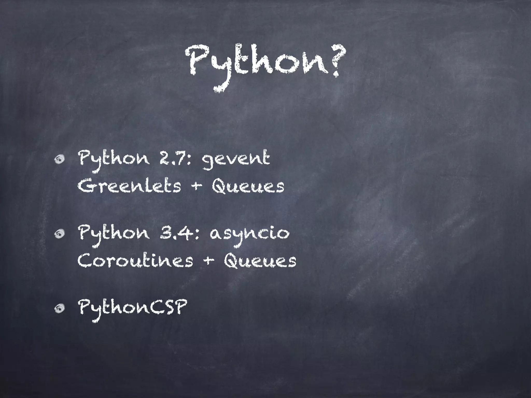 Python? 
Python 2.7: gevent 
Greenlets + Queues 
Python 3.4: asyncio 
Coroutines + Queues 
PythonCSP 
 