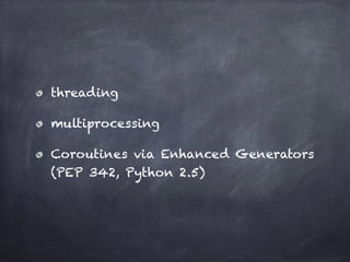 threading 
multiprocessing 
Coroutines via Enhanced Generators 
(PEP 342, Python 2.5) 
 
