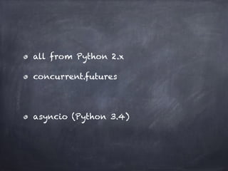 all from Python 2.x 
concurrent.futures 
! 
asyncio (Python 3.4) 
 